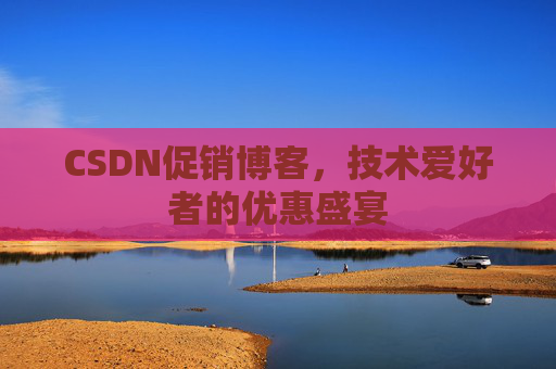 CSDN促销博客，技术爱好者的优惠盛宴